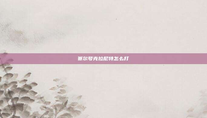 赛尔号克拉尼特怎么打