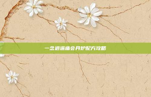 一念逍遥庙会丹炉配方攻略