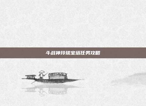 斗战神玲珑宝塔任务攻略