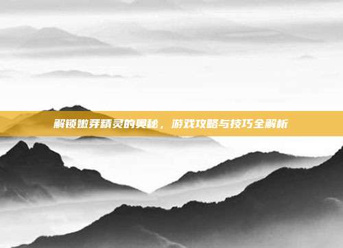 解锁嫩芽精灵的奥秘，游戏攻略与技巧全解析