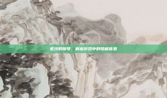 老沙的暗号，解密游戏中的隐藏信息