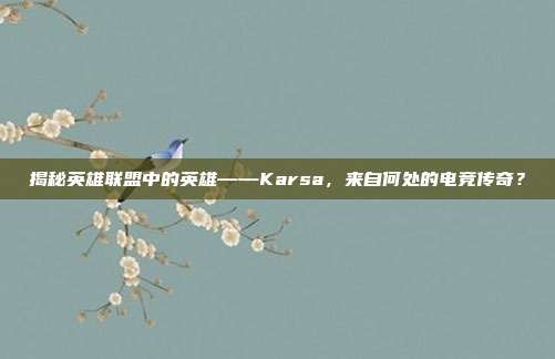 揭秘英雄联盟中的英雄——Karsa,来自何处的电竞传奇?