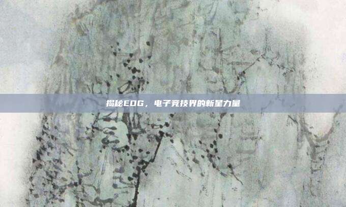 揭秘EDG，电子竞技界的新星力量
