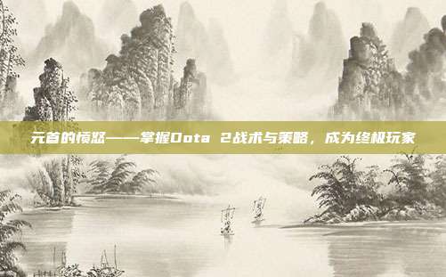 元首的愤怒——掌握Dota 2战术与策略，成为终极玩家