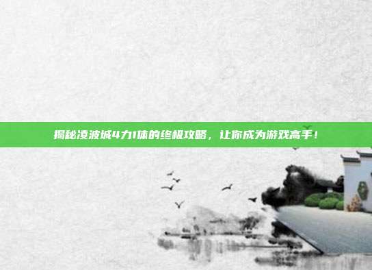 揭秘凌波城4力1体的终极攻略，让你成为游戏高手！