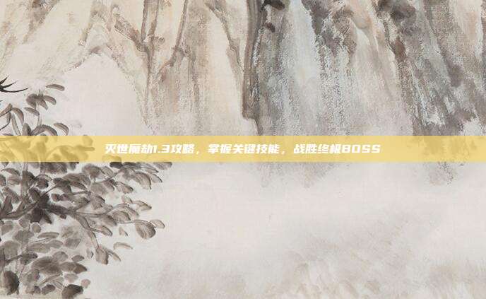 灭世魔劫1.3攻略，掌握关键技能，战胜终极BOSS