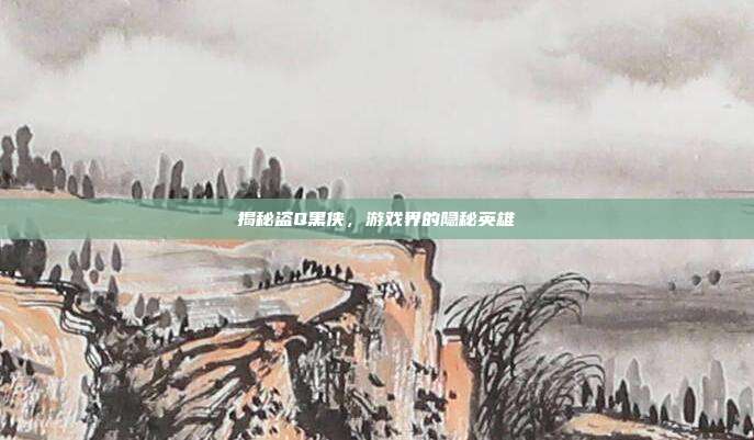 揭秘盗Q黑侠，游戏界的隐秘英雄