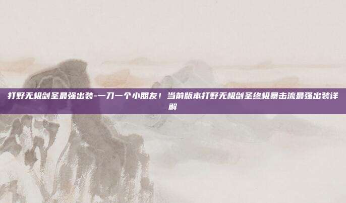 打野无极剑圣最强出装-一刀一个小朋友！当前版本打野无极剑圣终极暴击流最强出装详解