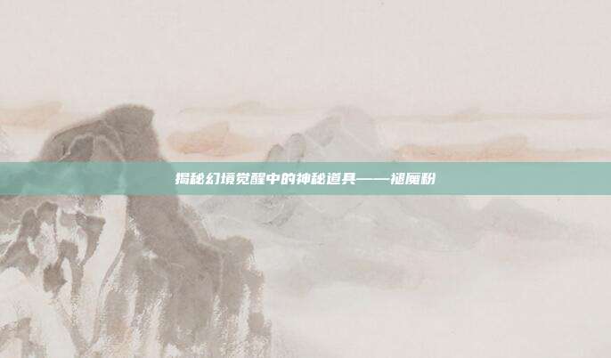 揭秘幻境觉醒中的神秘道具——褪魔粉