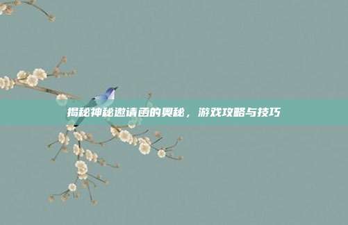 揭秘神秘邀请函的奥秘，游戏攻略与技巧