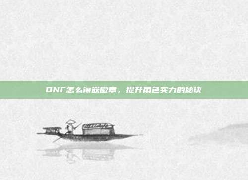 DNF怎么镶嵌徽章，提升角色实力的秘诀