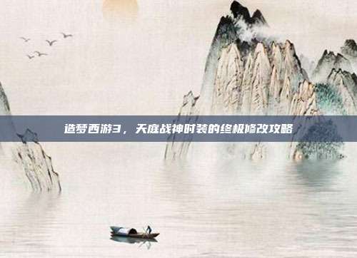 造梦西游3，天庭战神时装的终极修改攻略