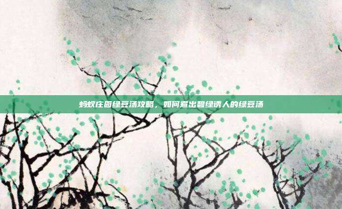 蚂蚁庄园绿豆汤攻略，如何煮出碧绿诱人的绿豆汤
