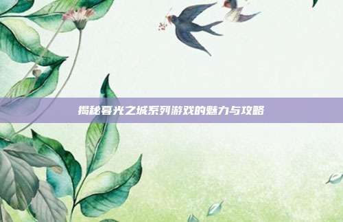 揭秘暮光之城系列游戏的魅力与攻略