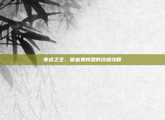 夜店之王，吸血鬼转盘的终极攻略