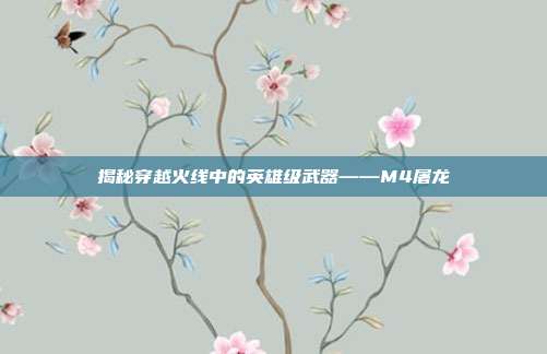 揭秘穿越火线中的英雄级武器——M4屠龙