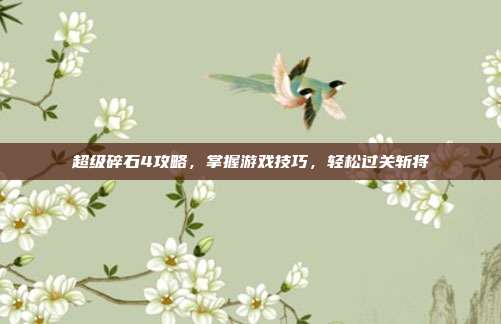 超级碎石4攻略，掌握游戏技巧，轻松过关斩将