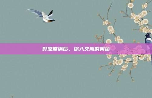 好感度满后，深入交流的奥秘