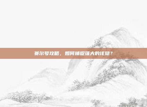 赛尔号攻略，如何捕捉强大的该隐？