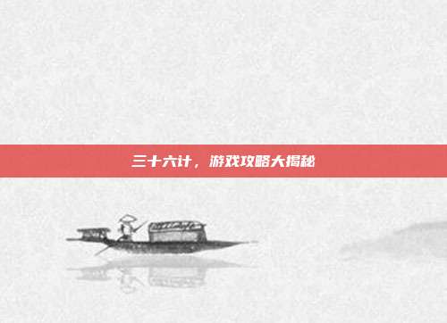三十六计，游戏攻略大揭秘