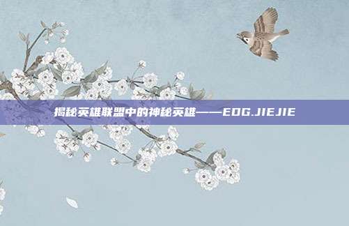 揭秘英雄联盟中的神秘英雄——EDG.JIEJIE