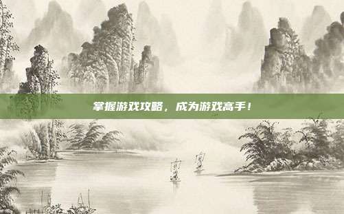 掌握游戏攻略，成为游戏高手！