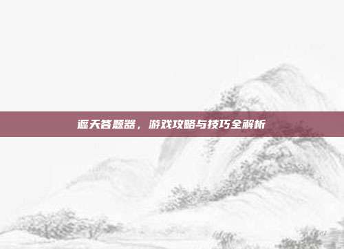 遮天答题器，游戏攻略与技巧全解析