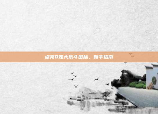 点亮Q宠大乐斗图标，新手指南