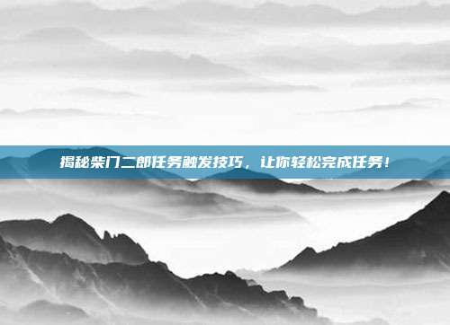 揭秘柴门二郎任务触发技巧,让你轻松完成任务!