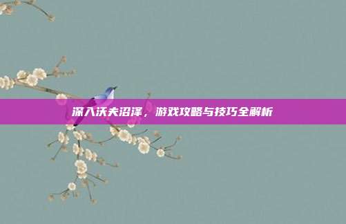 深入沃夫沼泽，游戏攻略与技巧全解析