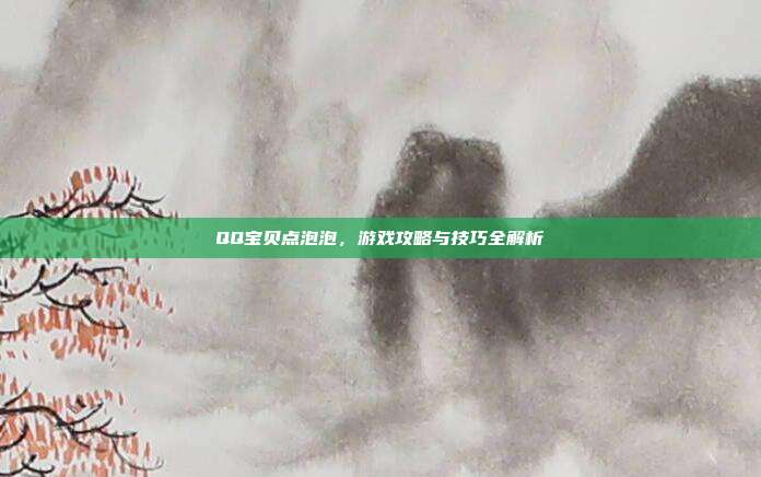 QQ宝贝点泡泡，游戏攻略与技巧全解析