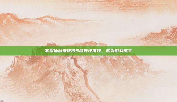 掌握仙剑奇侠传5前传连携技，成为游戏高手