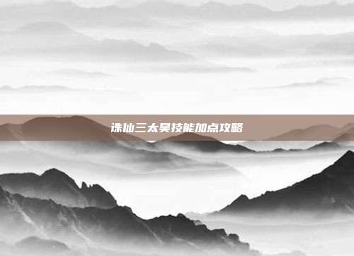 诛仙三太昊技能加点攻略