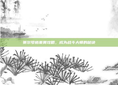 赛尔号格莱奥攻略，成为战斗大师的秘诀