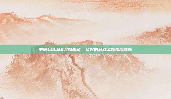 掌握LOLS2奖励机制，让你的游戏之路更加顺畅