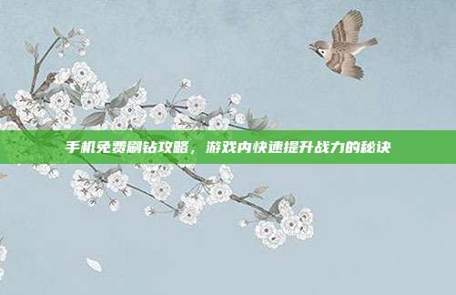手机免费刷钻攻略，游戏内快速提升战力的秘诀