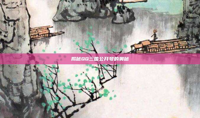 揭秘QQ三国公开号的奥秘