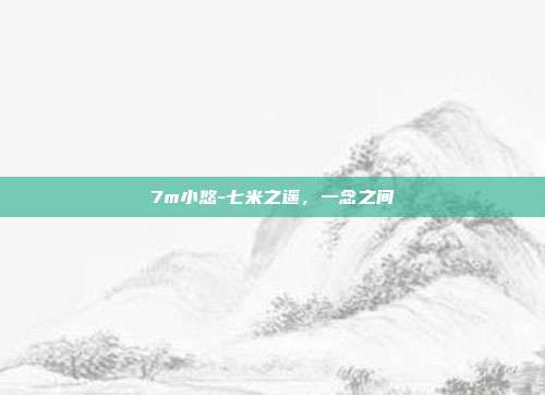 7m小悠-七米之遥，一念之间