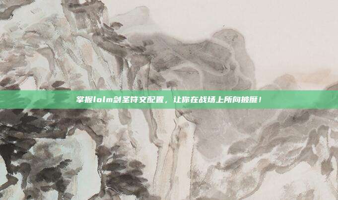 掌握lolm剑圣符文配置，让你在战场上所向披靡！