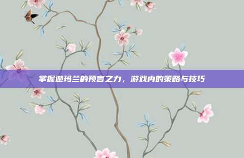 掌握迦玛兰的预言之力，游戏内的策略与技巧