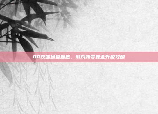 QQ改密绿色通道，游戏账号安全升级攻略