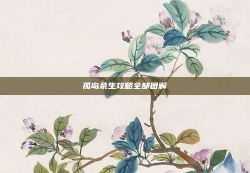 孤岛余生攻略全部图解