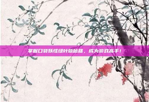掌握口袋妖怪绿叶版秘籍，成为游戏高手！
