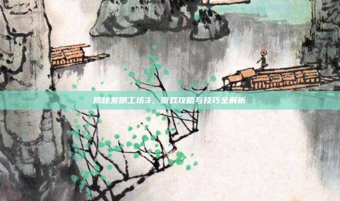 揭秘发明工坊3，游戏攻略与技巧全解析