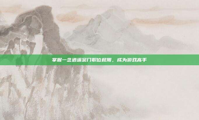 掌握一念逍遥宗门职位权限，成为游戏高手