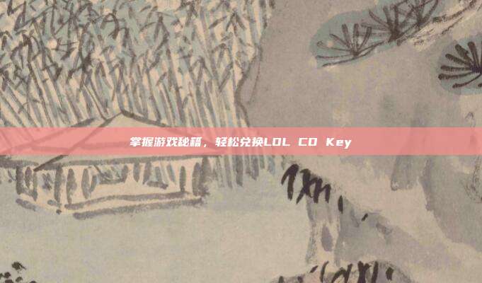 掌握游戏秘籍，轻松兑换LOL CD Key