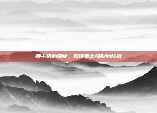 领主塔的奥秘，解锁更高级别的挑战