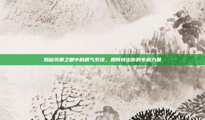 揭秘风暴之眼中的精气系统，如何转出你的专属力量