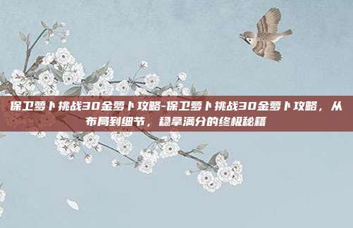 保卫萝卜挑战30金萝卜攻略-保卫萝卜挑战30金萝卜攻略，从布局到细节，稳拿满分的终极秘籍