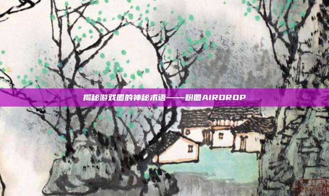 揭秘游戏圈的神秘术语——粉圈AIRDROP